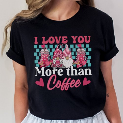 Funny Valentines Tee I Love You More Than Coffee T_Shirt