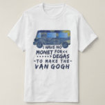 Funny Van Gogh Monet Degas Artist Pun Humorous T-Shirt<br><div class="desc">I have no Monet for Degas to Make the van Gogh. This funny,  sill pun t-shirt design for artists and lovers of art shows a van made of van Gogh's "The Starry Night" painting with the punny joke written in a brush-style font.</div>