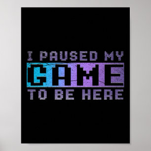 Funny Video Gamer Gift I Paused My Game To Be Here Poster