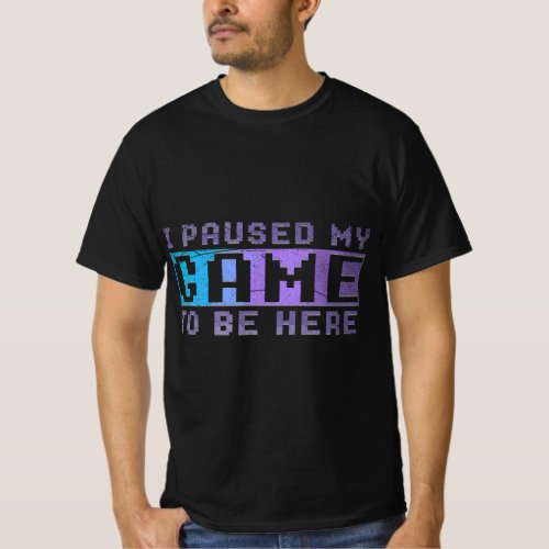Funny Video Gamer Gift I Paused My Game To Be Here T_Shirt