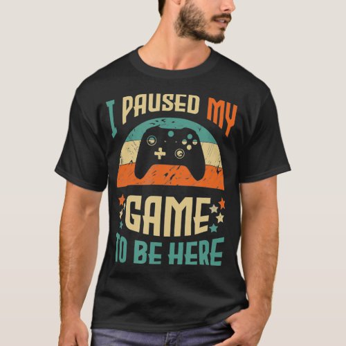 Funny Video Gamer Humor Joke I Paused My Game to B T_Shirt