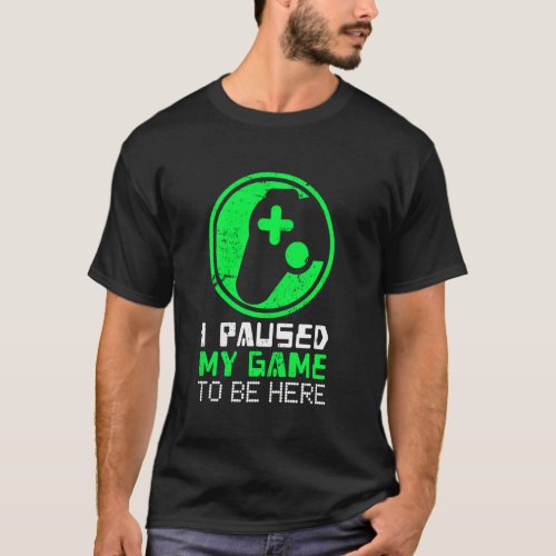 Funny Video Gamer I Paused My Game To Be Here Gami T_Shirt