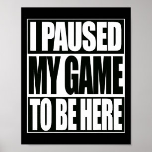 Funny Video Games I Paused My Game To Be Here 1 Poster