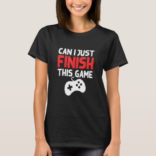 Funny Video Gaming Can I Just Finish This Game  T_Shirt