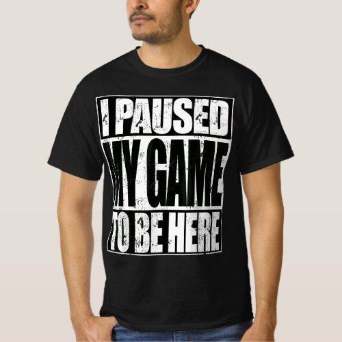 Funny Video Gaming I Paused My Game To Be Here T_Shirt