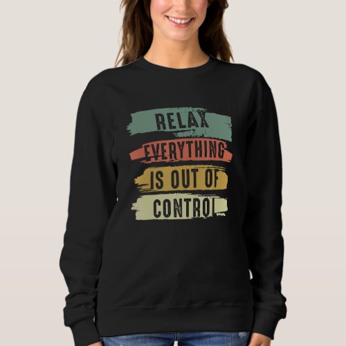 Funny Vintage Relax Everything Is Out Of Control V Sweatshirt