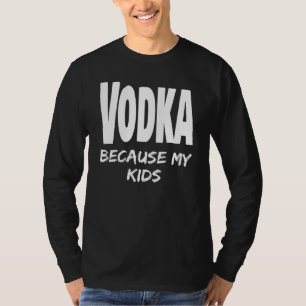 Funny Vodka Because My Kids Parent Mom Dad Alcohol T-Shirt