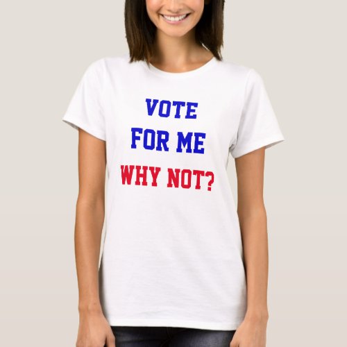 Funny Vote For Me Why Not Quote Political  T_Shirt