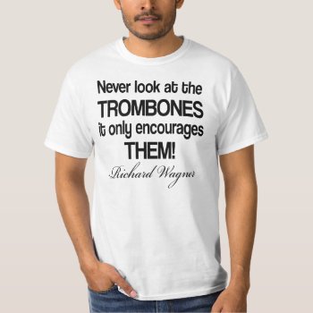 Funny Wagner Quote Trombone T-shirt by madconductor at Zazzle