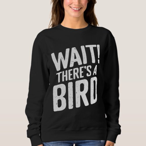 Funny Wait theres a Bird Ornithology Bird Sweatshirt