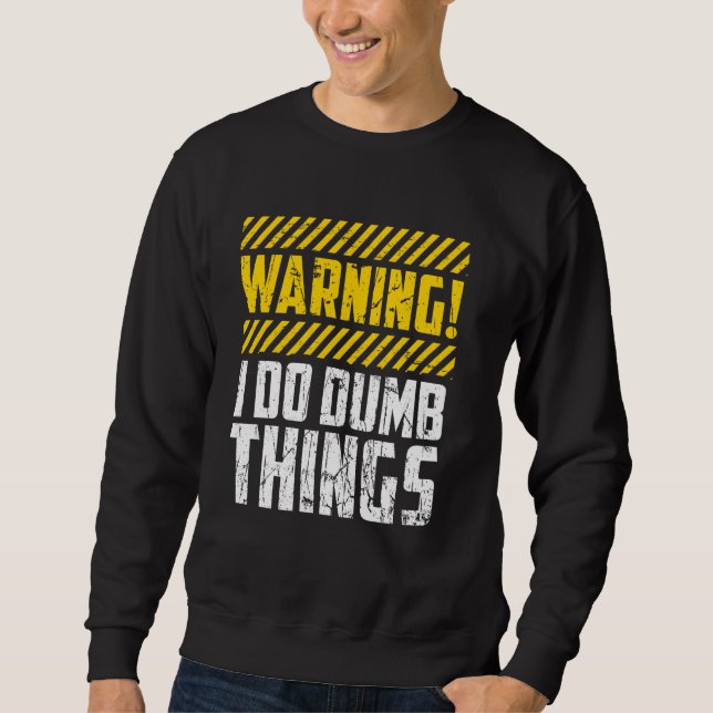 Funny Warning I Do Dumb Things Bold Humor Sweatshirt (Front)