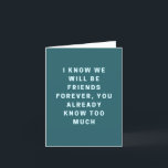 Funny We Will Be Friends Forever For Bestie Thank You Card<br><div class="desc">Funny "I Know We Will Be Friends Forever, You Already Know Too Much" Card. Show how much you think of a certain someone with this funny greeting card! This is the perfect card to give to your bestie/bestfriend. The inside features plenty of space for your custom greeting, also you can...</div>
