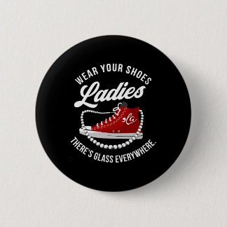 Funny Wear Your Shoes Ladies There's Glass Everywh Button
