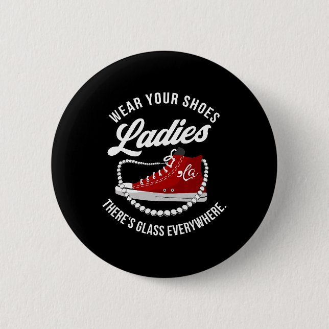 Funny Wear Your Shoes Ladies There's Glass Everywh Button (Front)