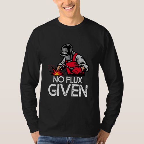 Funny Welder No Flux Given  T_Shirt