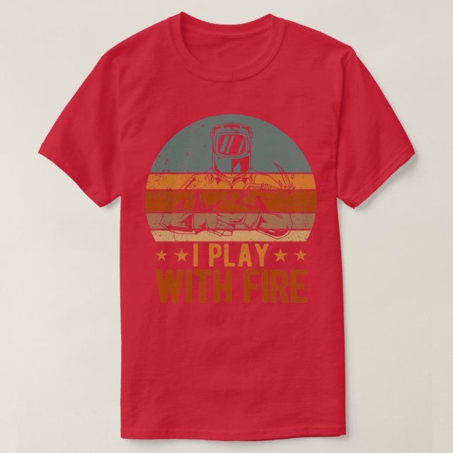 Funny Welder Welding Retro I Play With Fire T-Shirt (Design Front)