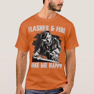 Funny Welder Welding Weld Flashes and Fire Make Me T-Shirt