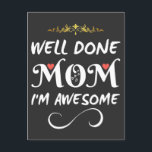 Funny Well Done Mom I Am Awesome Postcard<br><div class="desc">This Funny Well Done Mom I Am Awesome collection for moms on mother's day,  birthday or any other special occasions.</div>