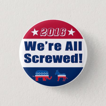 Funny "we're All Screwed" | Campaign 2016 Button