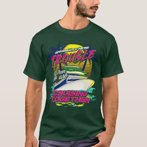 Funny Were Trouble When We Are Cruising Together T_Shirt