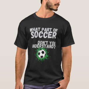 Funny What Part Of Soccer Don't You Understand Soc T-Shirt