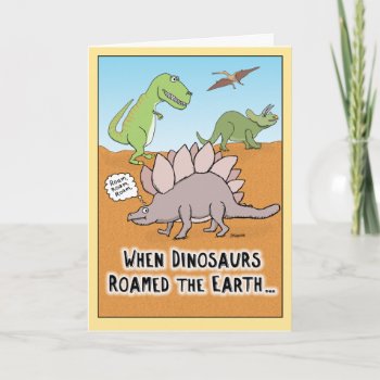 Funny When Dinosaurs Roamed Earth Birthday Card by chuckink at Zazzle