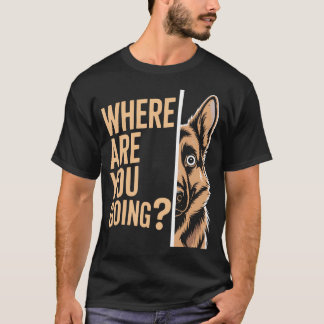 Funny Where Are You Going German Shepherd Dog T-Shirt