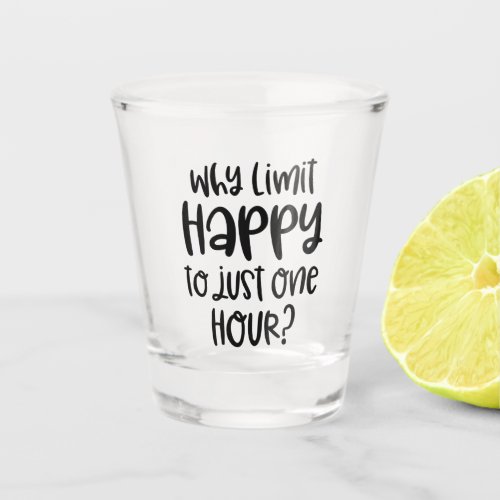 Funny Why Limit Happy to Just One Hour Shot Glass