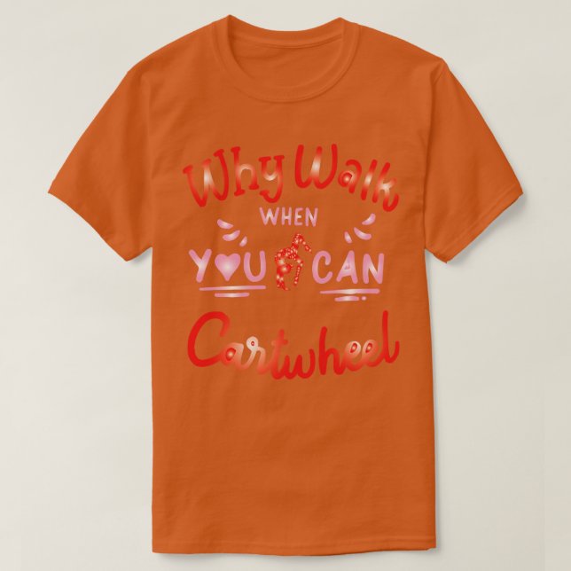 funny why walk when you can cartwheel TShirt 11 (Design Front)