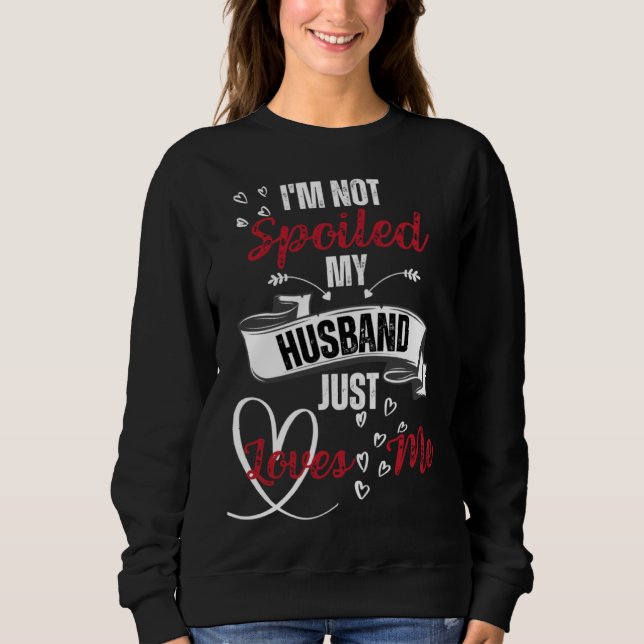 Funny Wife I'm Not Spoiled My Husband Just Loves M Sweatshirt (Front)