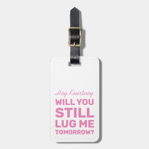 Funny Will You Still Lug Me | Pink Travel Luggage Tag - Spot your travel bag with this girly pink luggage tag, personalize it with your name and personal details on the back. You can change the color of the background by clicking on the personalize button. Featuring the funny saying "will you still lug me tomorrow".