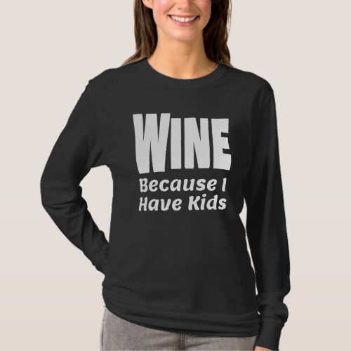 Funny Wine Because I Have Kids Parent Mom Dad Alco T_Shirt