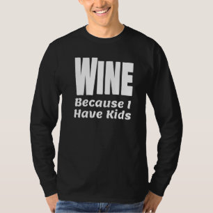 Funny Wine Because I Have Kids Parent Mom Dad Alco T-Shirt