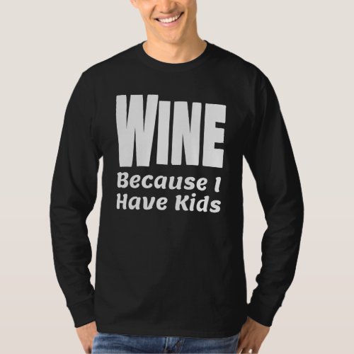 Funny Wine Because I Have Kids Parent Mom Dad Alco T_Shirt