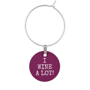 Funny Wine Lover's Saying - I Wine A Lot! Wine Glass Charm