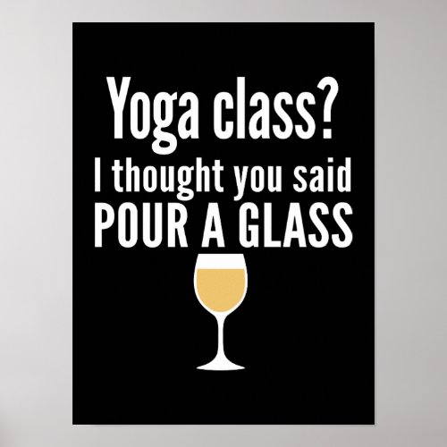 Funny Wine Quote _ Yoga Class Pour a Glass Poster