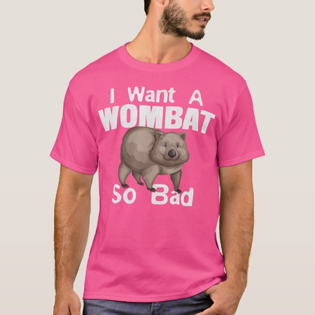 Funny Wombat Want A Wombat So Bad T-Shirt (Front)