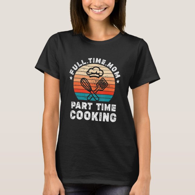Funny Women Cooking Lover Full Time Mom Part Time  T-Shirt (Front)