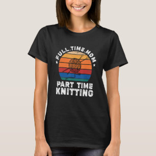 Funny Women Knitting Lover Full Time Mom Part Time T-Shirt