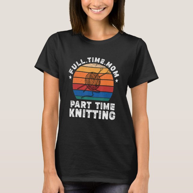 Funny Women Knitting Lover Full Time Mom Part Time T-Shirt (Front)