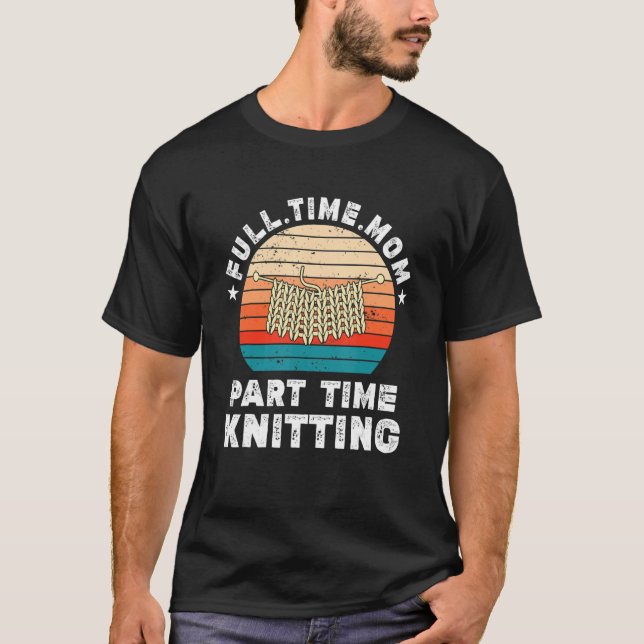 Funny Women Knitting Lover Full Time Mom Part Time T-Shirt (Front)