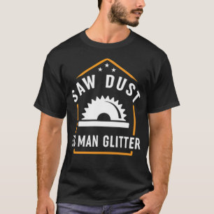 Funny Woodworker Sawdust Is Man Glitter ecavator b T-Shirt