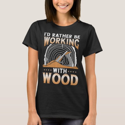 Funny Woodworking Dad Father Carpenter Id Rather B T_Shirt