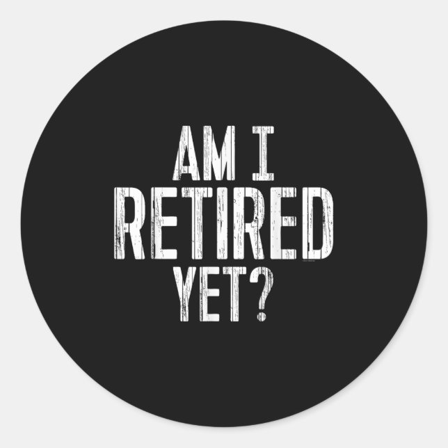 Funny Work - Am I Retired Yet_  Classic Round Sticker (Front)