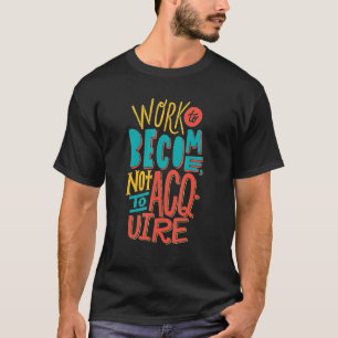 Funny work to become not to acquire Quote T-Shirt