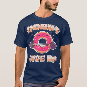 Funny Workout Gym Donut Give Up T-Shirt