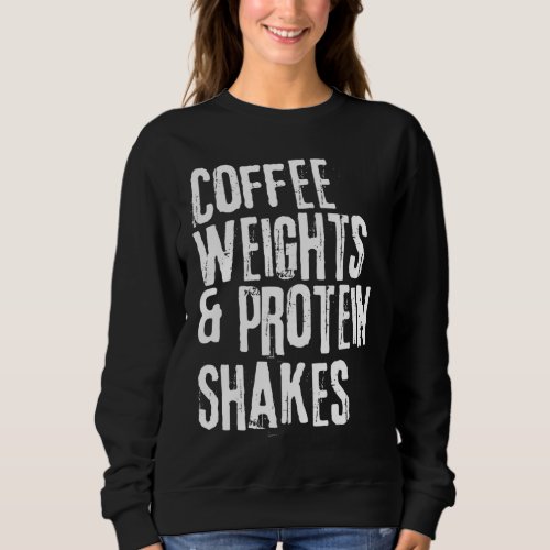 Funny Workout Saying Coffee Weights and Protein Sh Sweatshirt