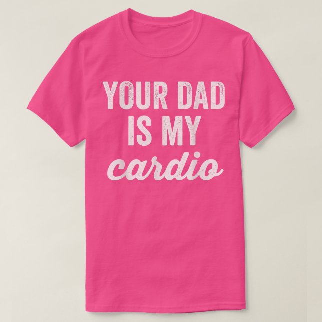 Funny Workout Your Dad Is My Cardio Sarcastic Gym  T-Shirt (Design Front)