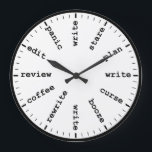 Funny Writer's Clock Writing Job Humor Wall Clock<br><div class="desc">"writer writing process method",  "gifts for writers authors",  "fun author novelist gift",  "humorous funny writer's humor",  "professional creative novelists write",  "edit revise review plan",  "think read profession joke",  "job career work office",  "publishing publisher reporter journalist" "panic curse stare coffee" "alcohol booze rewrite edit"</div>