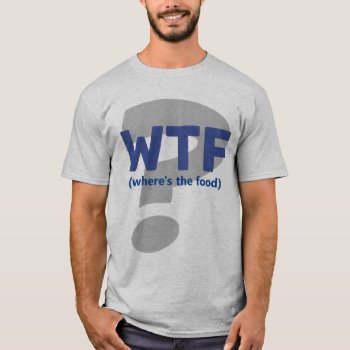 Funny Wtf Where's The Food  T-shirt by On_YourShirt at Zazzle